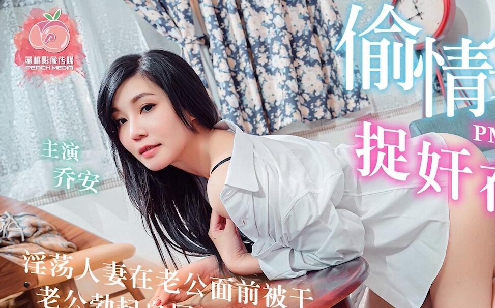 蜜桃影像传媒PM009偷情实录捉奸在床淫荡人妻乔安在老公面前被干・老公勃起自尻超荒唐性爱